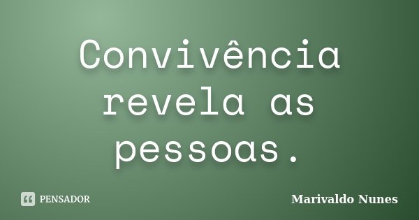 Convivência revela as pessoas.... Frase de Marivaldo Nunes.