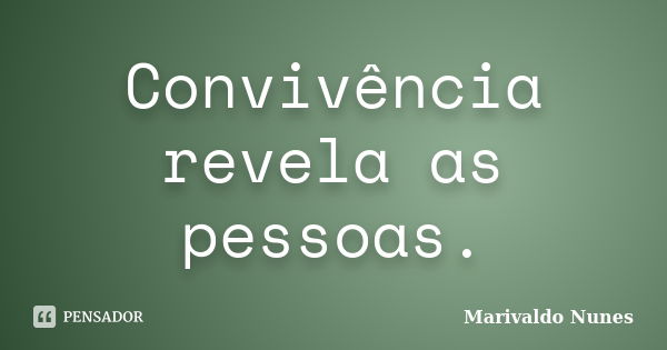 Convivência revela as pessoas.... Frase de Marivaldo Nunes.