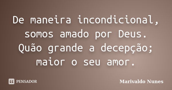 De maneira incondicional, somos amado por Deus. Quão grande a decepção; maior o seu amor.... Frase de Marivaldo Nunes.