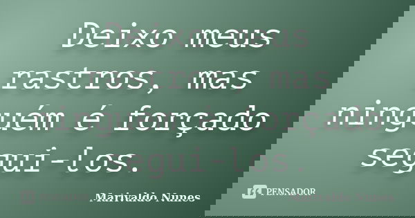 Deixo meus rastros, mas ninguém é forçado segui-los.... Frase de Marivaldo Nunes.