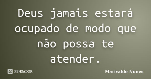 Deus jamais estará ocupado de modo que não possa te atender.... Frase de Marivaldo Nunes.