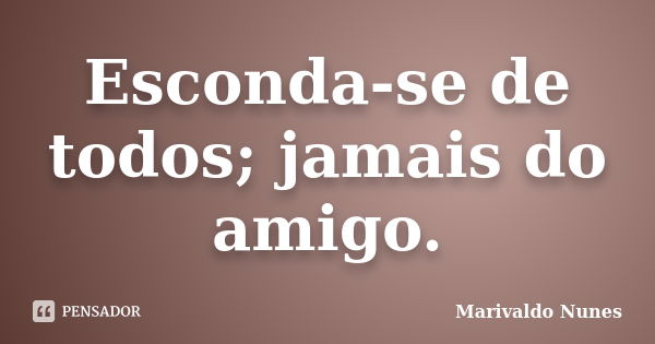 Esconda-se de todos; jamais do amigo.... Frase de Marivaldo Nunes.