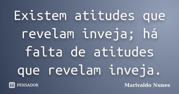 Existem atitudes que revelam inveja; há falta de atitudes que revelam inveja.... Frase de Marivaldo Nunes.