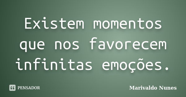 Existem momentos que nos favorecem infinitas emoções.... Frase de Marivaldo Nunes.