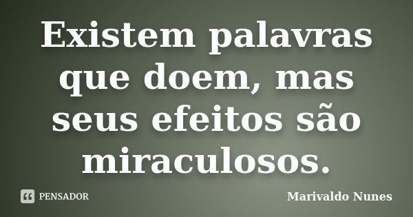 Existem palavras que doem, mas seus efeitos são miraculosos.... Frase de Marivaldo Nunes.
