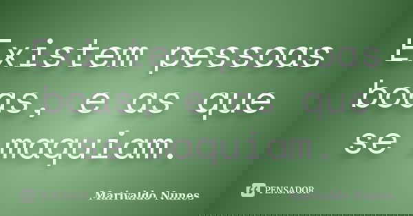 Existem pessoas boas, e as que se maquiam.... Frase de Marivaldo Nunes.