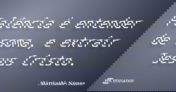 Falência é entender de soma, e extrair Jesus Cristo.... Frase de Marivaldo Nunes.