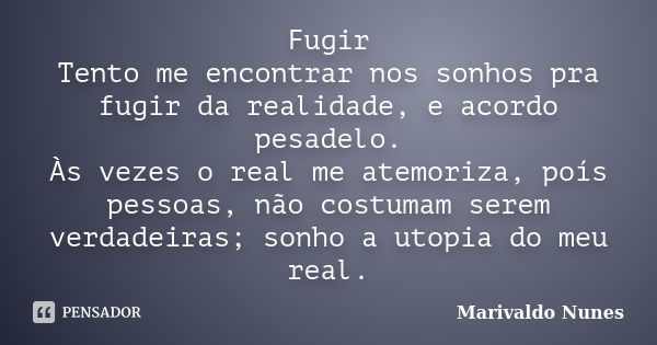 Fugir Tento me encontrar nos sonhos pra fugir da realidade, e acordo pesadelo. Às vezes o real me atemoriza, poís pessoas, não costumam serem verdadeiras; sonho... Frase de Marivaldo Nunes.