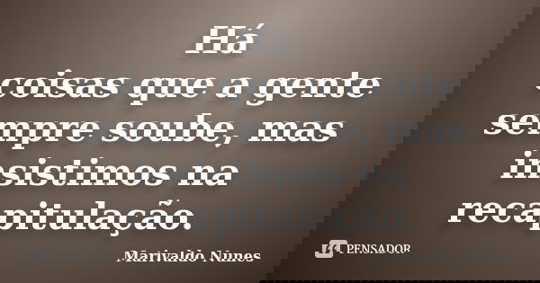Há coisas que a gente sempre soube, mas insistimos na recapitulação.... Frase de Marivaldo Nunes.