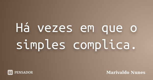 Há vezes em que o simples complica.... Frase de Marivaldo Nunes.