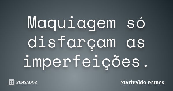 Maquiagem só disfarçam as imperfeições.... Frase de Marivaldo Nunes.