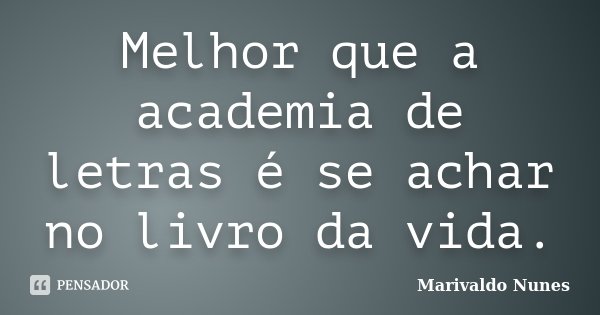 Melhor que a academia de letras é se achar no livro da vida.... Frase de Marivaldo Nunes.