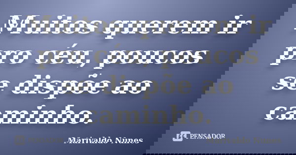 Muitos querem ir pro céu, poucos se dispõe ao caminho.... Frase de Marivaldo Nunes.