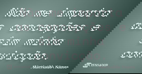 Não me importa as concepções e sim minha convicção.... Frase de Marivaldo Nunes.