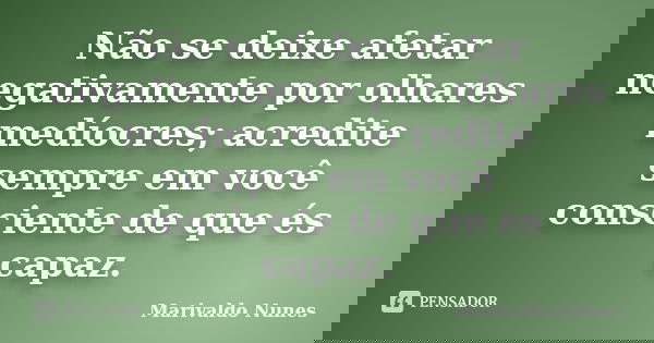 Não se deixe afetar negativamente por olhares medíocres; acredite sempre em você consciente de que és capaz.... Frase de Marivaldo Nunes.