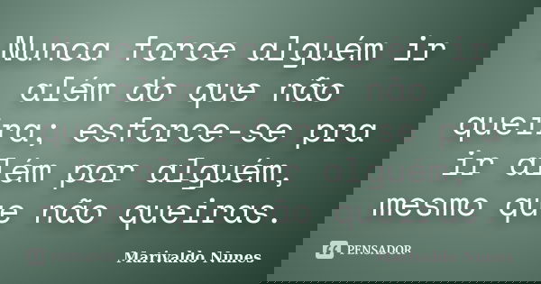 Nunca force alguém ir além do que não queira; esforce-se pra ir além por alguém, mesmo que não queiras.... Frase de Marivaldo Nunes.