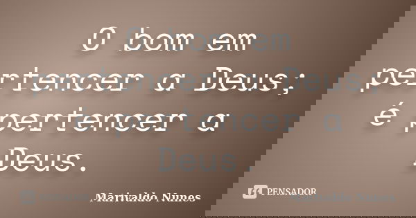 O bom em pertencer a Deus; é pertencer a Deus.... Frase de Marivaldo Nunes.