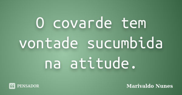 O covarde tem vontade sucumbida na atitude.... Frase de Marivaldo Nunes.