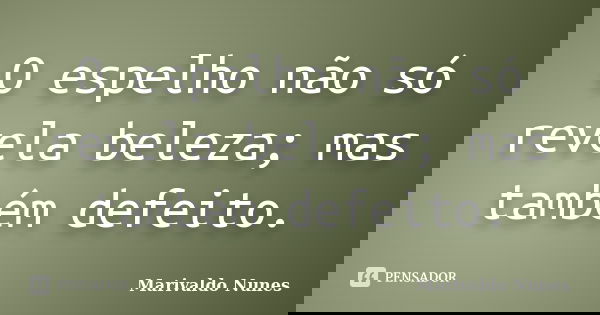 O espelho não só revela beleza; mas também defeito.... Frase de Marivaldo Nunes.