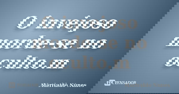 O invejoso morde-se no oculto.m... Frase de Marivaldo Nunes.