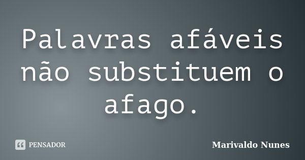 Palavras afáveis não substituem o afago.... Frase de Marivaldo Nunes.