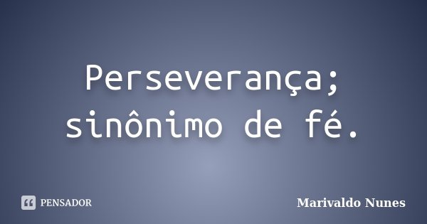 Perseverança; sinônimo de fé.... Frase de Marivaldo Nunes.