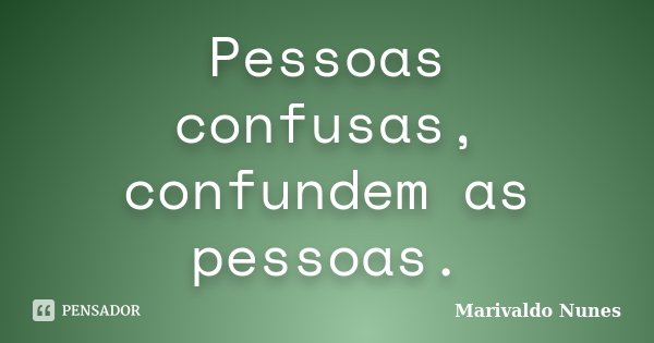 Pessoas confusas, confundem as pessoas.... Frase de Marivaldo Nunes.