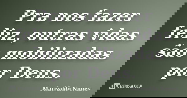 Pra nos fazer feliz, outras vidas são mobilizadas por Deus.... Frase de Marivaldo Nunes.