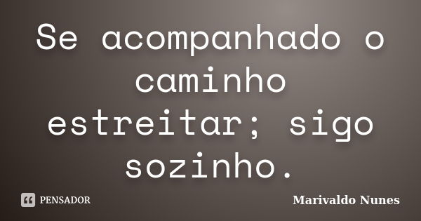 Se acompanhado o caminho estreitar; sigo sozinho.... Frase de Marivaldo Nunes.