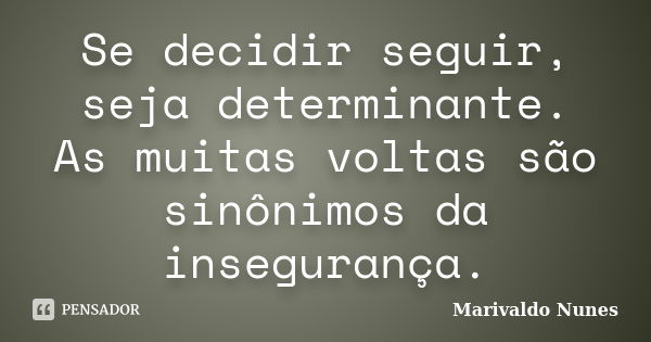 Se decidir seguir, seja determinante. As muitas voltas são sinônimos da insegurança.... Frase de Marivaldo Nunes.