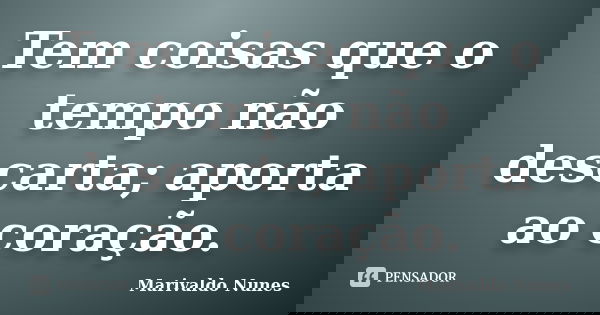 Tem coisas que o tempo não descarta; aporta ao coração.... Frase de Marivaldo Nunes.
