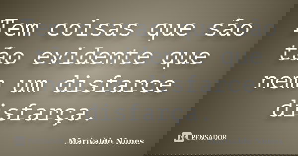 Tem coisas que são tão evidente que nem um disfarce disfarça.... Frase de Marivaldo Nunes.