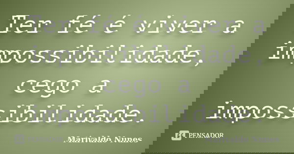 Ter fé é viver a impossibilidade, cego a impossibilidade.... Frase de Marivaldo Nunes.