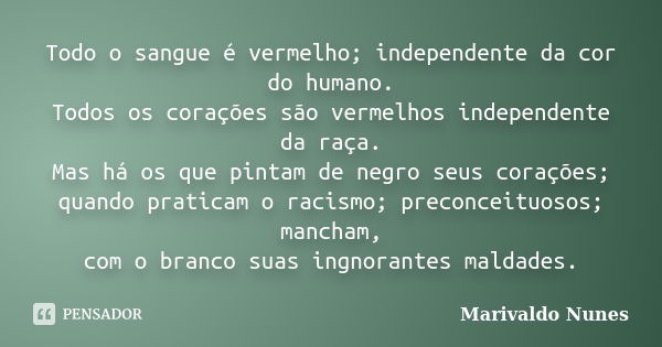 Todo o sangue é vermelho; independente da cor do humano. Todos os corações são vermelhos independente da raça. Mas há os que pintam de negro seus corações; quan... Frase de Marivaldo Nunes.