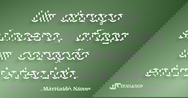 Um abraço sincero, afaga um coração entristecido.... Frase de Marivaldo Nunes.