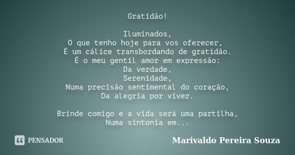 Gratidão! Iluminados, O que tenho hoje para vos oferecer, É um cálice transbordando de gratidão. É o meu gentil amor em expressão: Da verdade, Serenidade, Numa ... Frase de Marivaldo Pereira Souza.