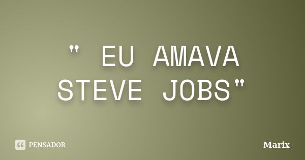 " EU AMAVA STEVE JOBS"... Frase de Marix..