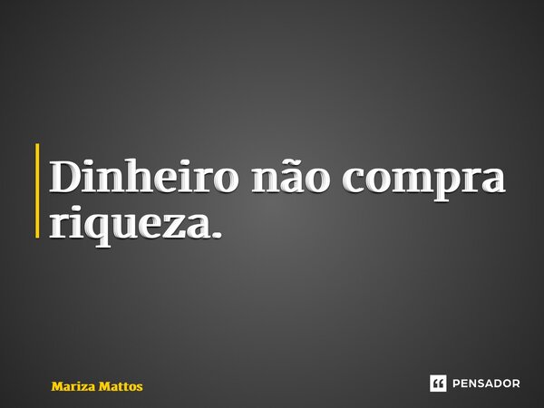 ⁠Dinheiro não compra riqueza.... Frase de Mariza Mattos.