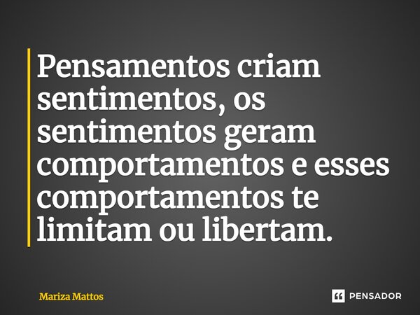 ⁠Pensamentos criam sentimentos, os sentimentos geram comportamentos e esses comportamentos te limitam ou libertam.... Frase de Mariza Mattos.