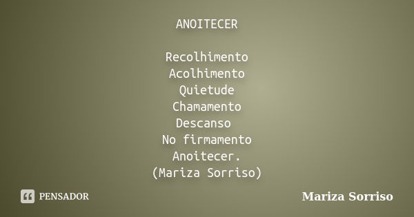 ANOITECER Recolhimento Acolhimento Quietude Chamamento Descanso No firmamento Anoitecer. (Mariza Sorriso)... Frase de Mariza Sorriso.