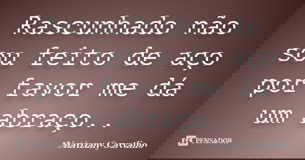 Rascunhado não sou feito de aço por favor me dá um abraço..... Frase de Marizany Carvalho.