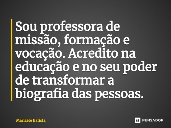 ⁠⁠Sou professora de missão, formação e vocação. Acredito na educação e no seu poder de transformar a biografia das pessoas.... Frase de Marizete Batista.