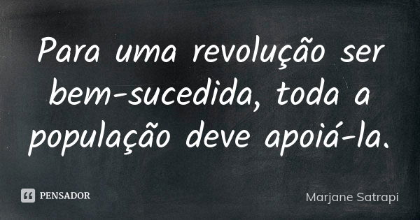 Para uma revolução ser bem-sucedida, toda a população deve apoiá-la.... Frase de Marjane Satrapi.