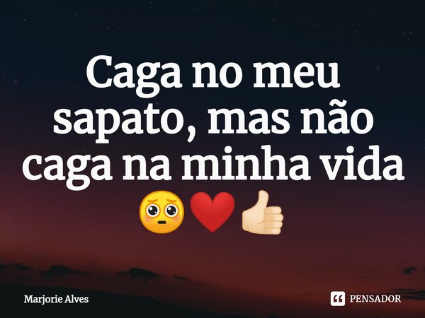 Caga no meu sapato, mas não caga na minha vida 🥺❤️👍🏻⁠... Frase de Marjorie Alves.
