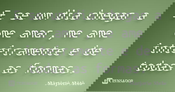 E se um dia chegar a me amar, me ame inteiramente e de todas as formas.... Frase de Marjorie Melo.