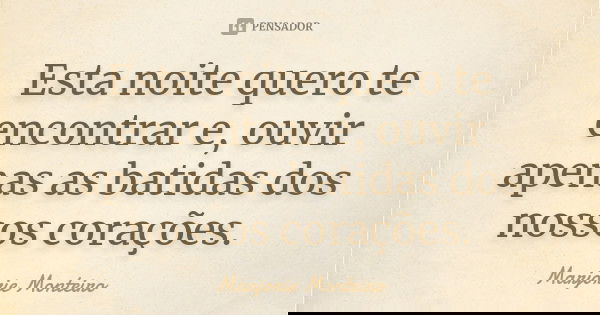 Esta noite quero te encontrar e, ouvir apenas as batidas dos nossos corações.... Frase de Marjorie Monteiro.