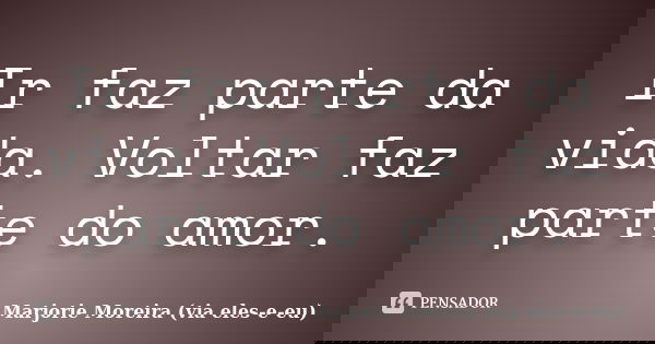 Ir faz parte da vida. Voltar faz parte do amor.... Frase de Marjorie Moreira (via eles-e-eu).