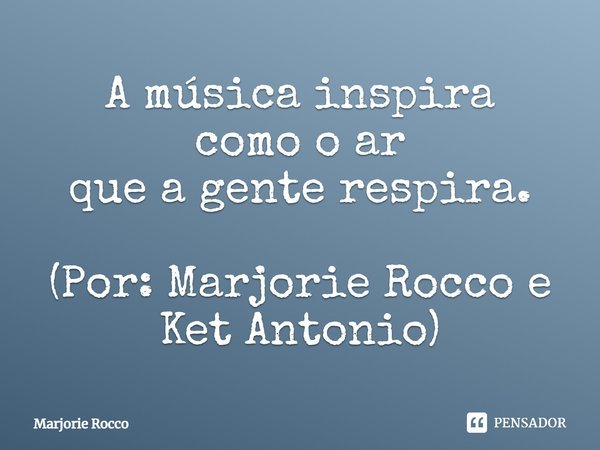 ⁠A música inspira
como o ar
que a gente respira. (Por: Marjorie Rocco e Ket Antonio)... Frase de Marjorie Rocco.