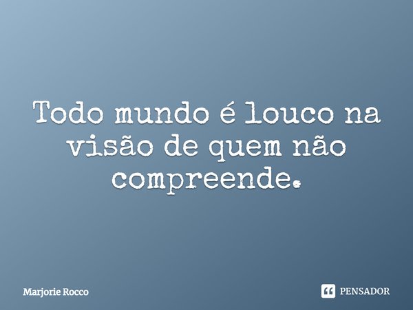 ⁠Todo mundo é louco na visão de quem não compreende.... Frase de Marjorie Rocco.