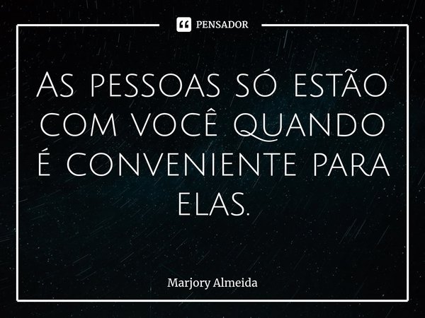 ⁠As pessoas só estão com você quando é conveniente para elas.... Frase de Marjory Almeida.